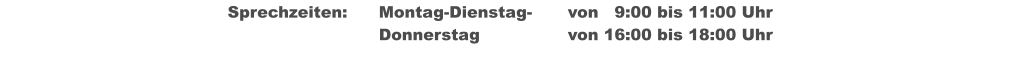 Sprechzeiten:	Montag-Dienstag-	von   9:00 bis 11:00 Uhr  								Donnerstag			von 16:00 bis 18:00 Uhr