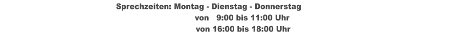 Sprechzeiten:	Montag - Dienstag - Donnerstag		                                 von   9:00 bis 11:00 Uhr  								 von 16:00 bis 18:00 Uhr